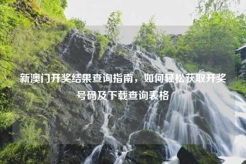 新澳门开奖结果查询指南，如何轻松获取开奖号码及下载查询表格