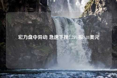 宏力盘中异动 急速下挫7.75%报1.31美元