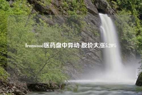 Ironwood医药盘中异动 股价大涨5.20%