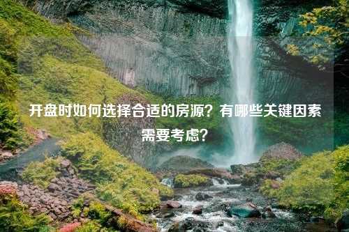 开盘时如何选择合适的房源？有哪些关键因素需要考虑？